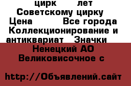 1.2) цирк : 50 лет Советскому цирку › Цена ­ 199 - Все города Коллекционирование и антиквариат » Значки   . Ненецкий АО,Великовисочное с.